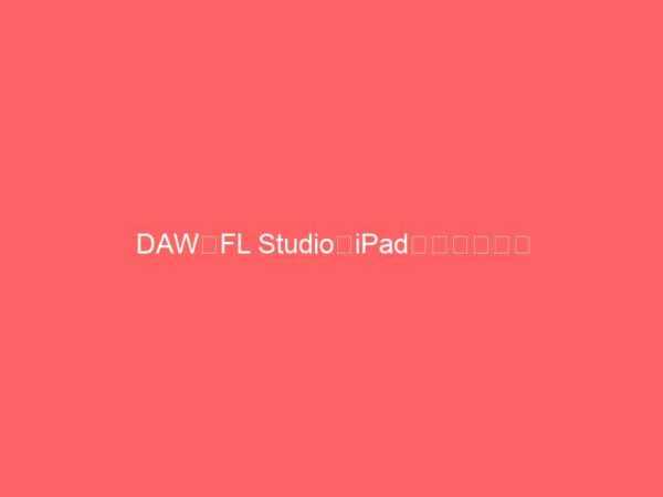 DAWのFL StudioがiPadで動いたら？